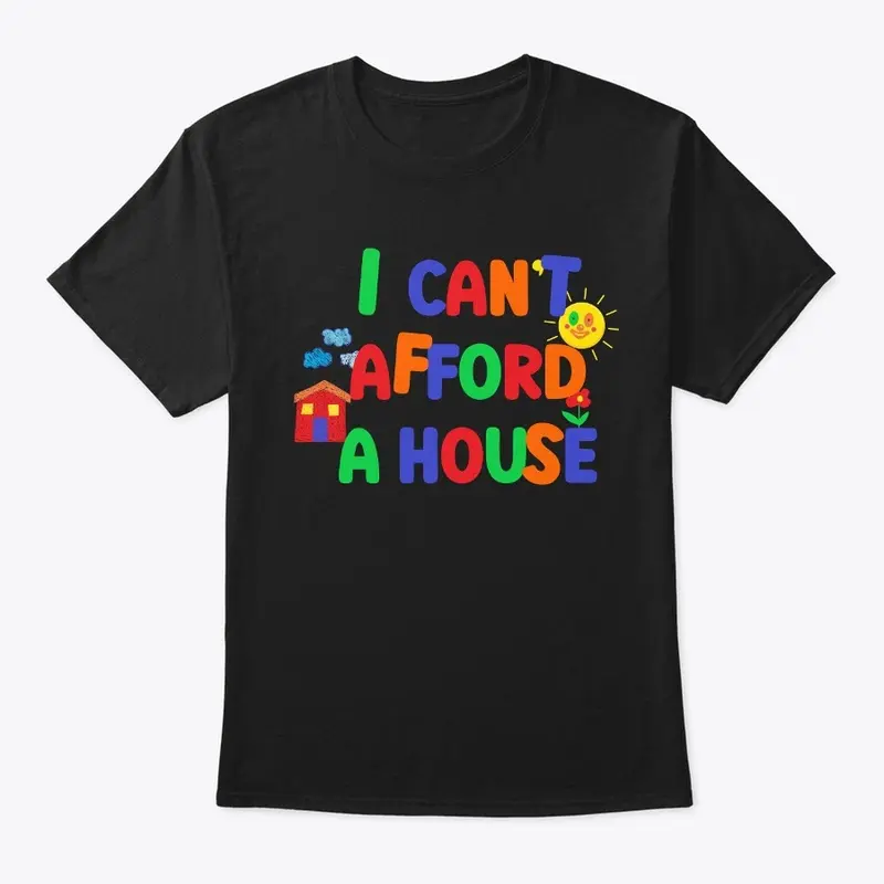 I Can't Afford A House Shirt