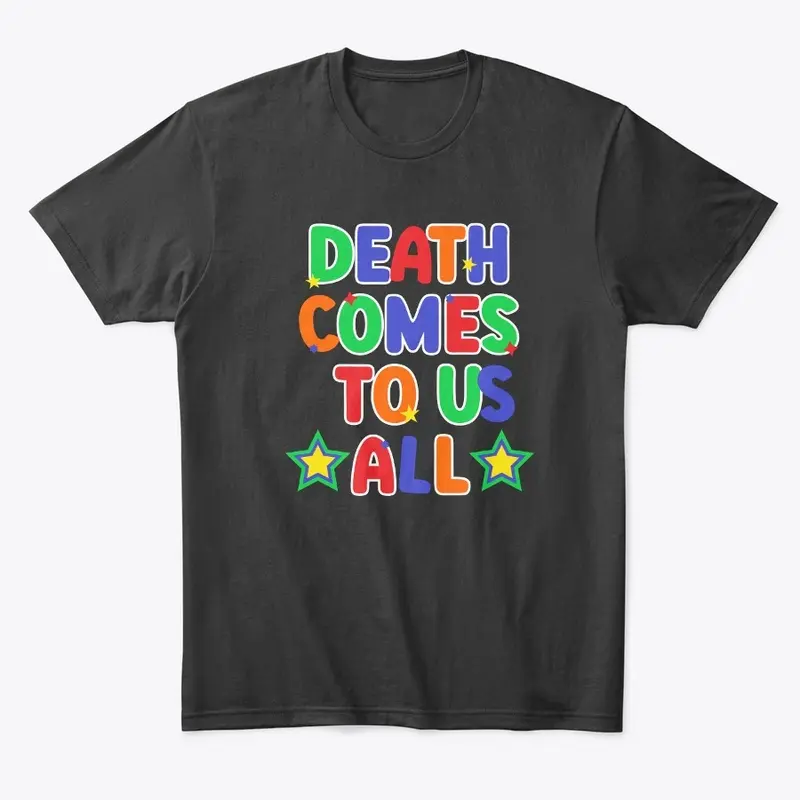 Death Comes To Us All Shirts!