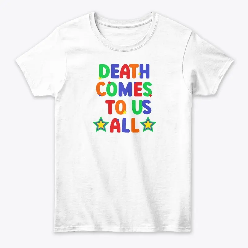 Death Comes To Us All Shirts!