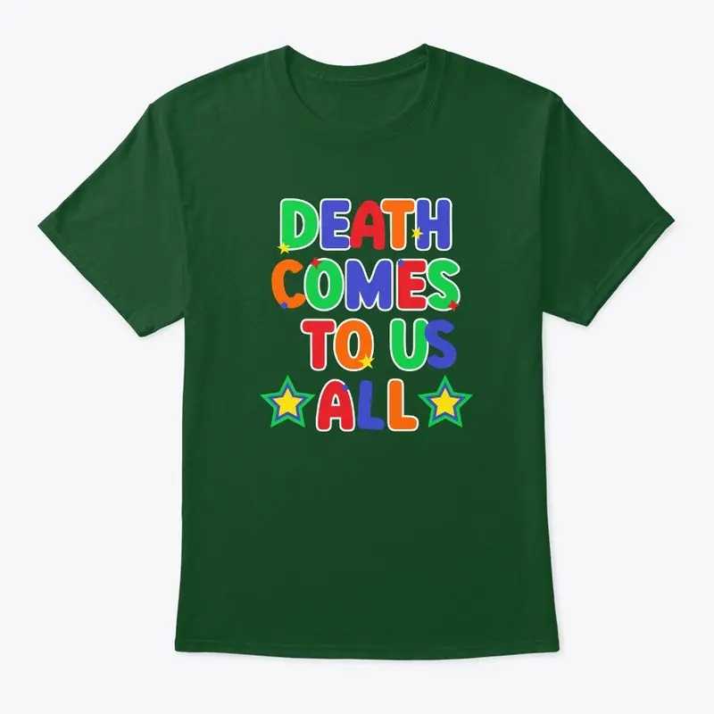 Death Comes To Us All Shirts!